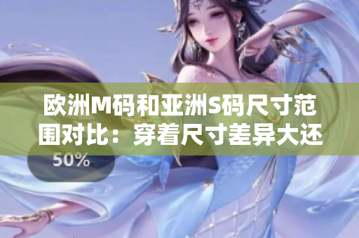 歐洲M碼和亞洲S碼尺寸范圍對比：穿著尺寸差異大還是小？