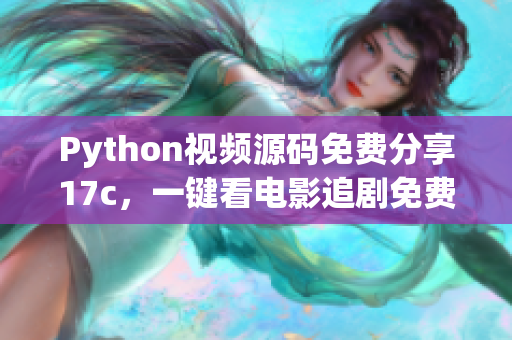 Python視頻源碼免費分享17c，一鍵看電影追劇免費無廣告