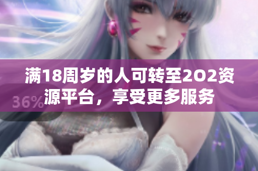 滿18周歲的人可轉至2O2資源平臺，享受更多服務