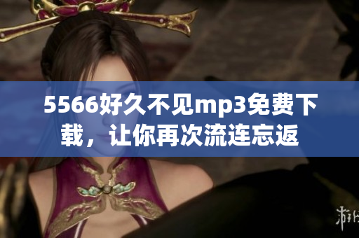 5566好久不見mp3免費下載，讓你再次流連忘返