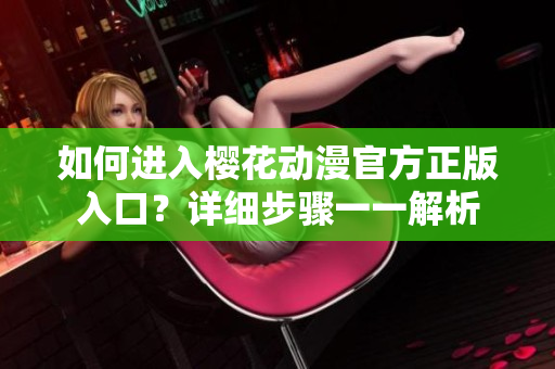 如何進(jìn)入櫻花動(dòng)漫官方正版入口？詳細(xì)步驟一一解析