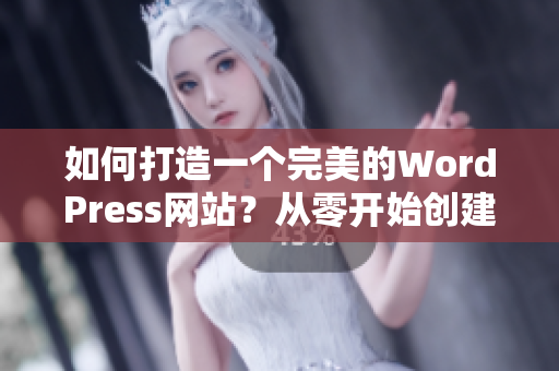 如何打造一個(gè)完美的WordPress網(wǎng)站？從零開始創(chuàng)建您所需要的網(wǎng)站