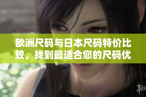 歐洲尺碼與日本尺碼特價(jià)比較，找到最適合您的尺碼優(yōu)惠