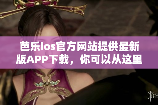 芭樂ios官方網(wǎng)站提供最新版APP下載，你可以從這里開始享受更好的使用體驗(yàn)