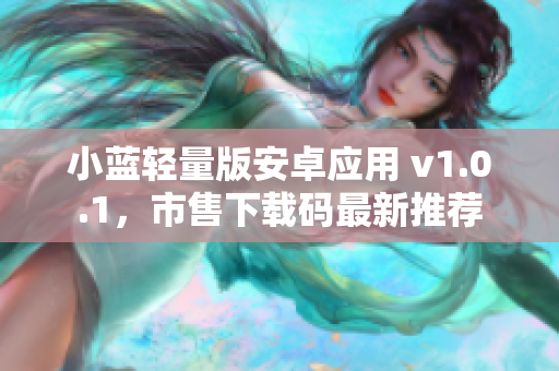 小藍輕量版安卓應(yīng)用 v1.0.1，市售下載碼最新推薦