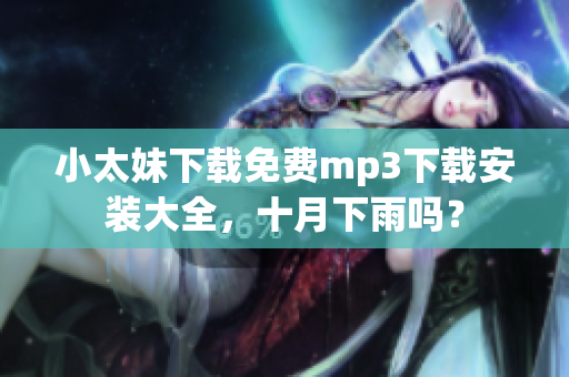 小太妹下載免費(fèi)mp3下載安裝大全，十月下雨嗎？