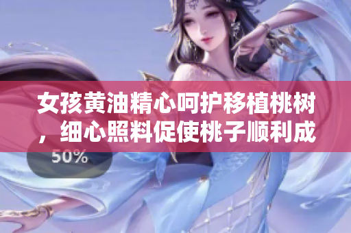 女孩黃油精心呵護移植桃樹，細心照料促使桃子順利成長