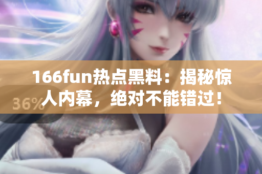 166fun熱點(diǎn)黑料：揭秘驚人內(nèi)幕，絕對(duì)不能錯(cuò)過！