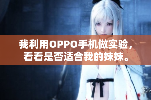 我利用OPPO手機做實驗，看看是否適合我的妹妹。