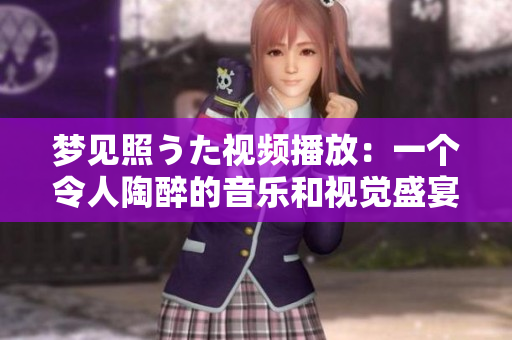 夢(mèng)見(jiàn)照うた視頻播放：一個(gè)令人陶醉的音樂(lè)和視覺(jué)盛宴
