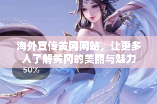 海外宣傳黃岡網(wǎng)站，讓更多人了解黃岡的美麗與魅力