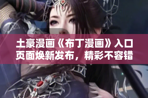 土豪漫畫《布丁漫畫》入口頁面煥新發(fā)布，精彩不容錯過
