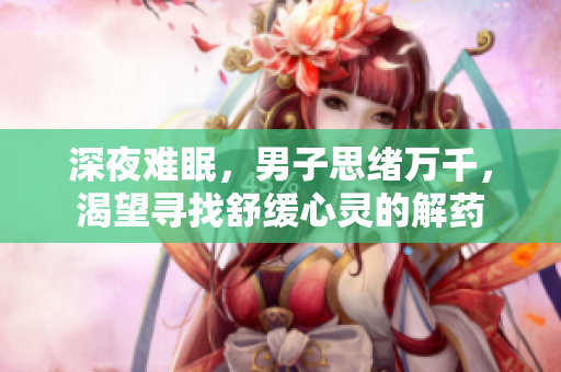 深夜難眠，男子思緒萬千，渴望尋找舒緩心靈的解藥