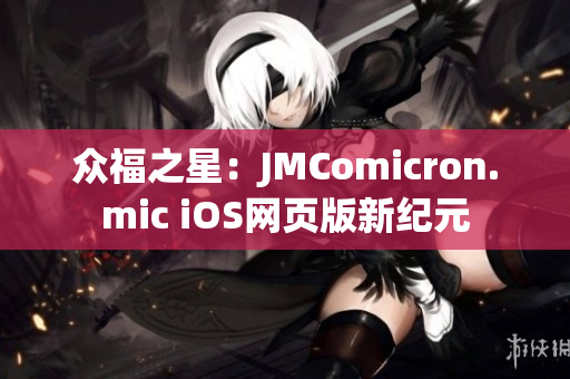眾福之星：JMComicron.mic iOS網(wǎng)頁版新紀元