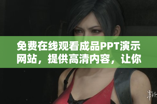 免費(fèi)在線(xiàn)觀看成品PPT演示網(wǎng)站，提供高清內(nèi)容，讓你輕松學(xué)習(xí)分享