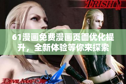 61漫畫免費漫畫頁面優(yōu)化提升，全新體驗等你來探索