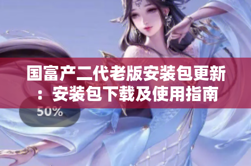 國富產二代老版安裝包更新：安裝包下載及使用指南