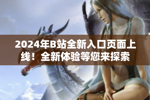 2024年B站全新入口頁面上線！全新體驗等您來探索