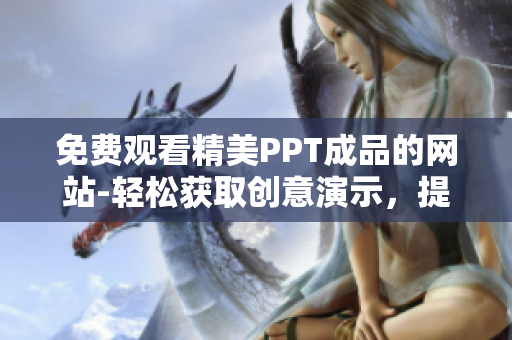 免費觀看精美PPT成品的網(wǎng)站-輕松獲取創(chuàng)意演示，提高演示效率