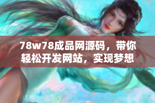 78w78成品網源碼，帶你輕松開發(fā)網站，實現夢想