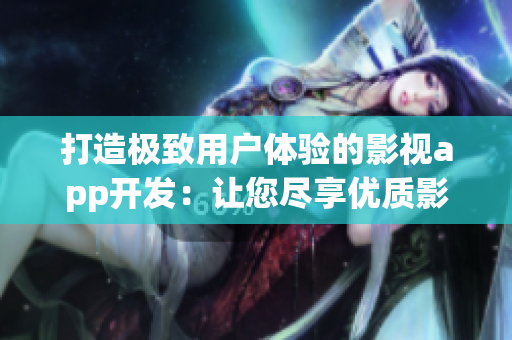 打造極致用戶體驗的影視app開發(fā)：讓您盡享優(yōu)質影視內容