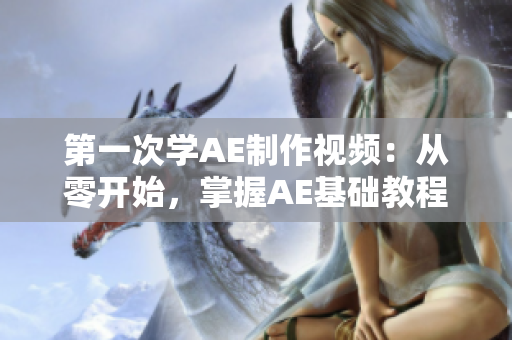 第一次學(xué)AE制作視頻：從零開始，掌握AE基礎(chǔ)教程