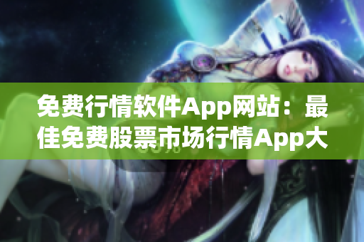 免費(fèi)行情軟件App網(wǎng)站：最佳免費(fèi)股票市場(chǎng)行情App大全-股票分析交易工具免費(fèi)下載