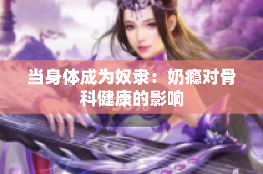 當身體成為奴隸：奶癮對骨科健康的影響