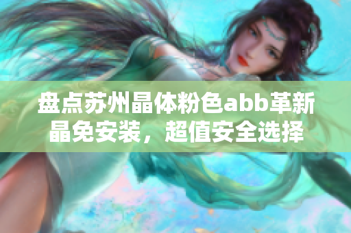 盤點蘇州晶體粉色abb革新晶免安裝，超值安全選擇