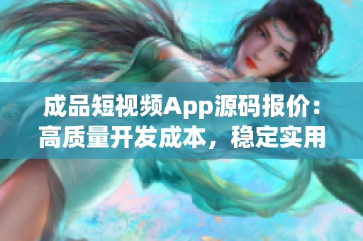 成品短視頻App源碼報價：高質量開發(fā)成本，穩(wěn)定實用功能詳解