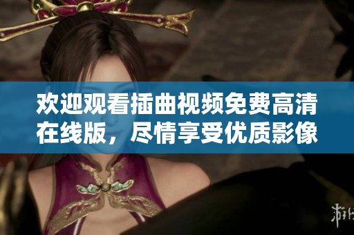 歡迎觀看插曲視頻免費(fèi)高清在線版，盡情享受優(yōu)質(zhì)影像體驗(yàn)