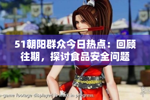 51朝陽(yáng)群眾今日熱點(diǎn)：回顧往期，探討食品安全問(wèn)題
