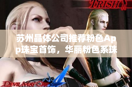 蘇州晶體公司推薦粉色App珠寶首飾，華麗粉色系珠寶盡顯優(yōu)雅魅力