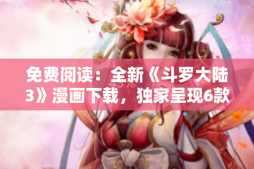 免費閱讀：全新《斗羅大陸3》漫畫下載，獨家呈現(xiàn)6款精彩連載