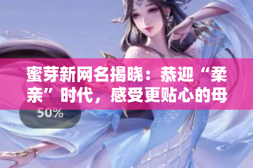 蜜芽新網(wǎng)名揭曉：恭迎“柔親”時(shí)代，感受更貼心的母嬰服務(wù)！