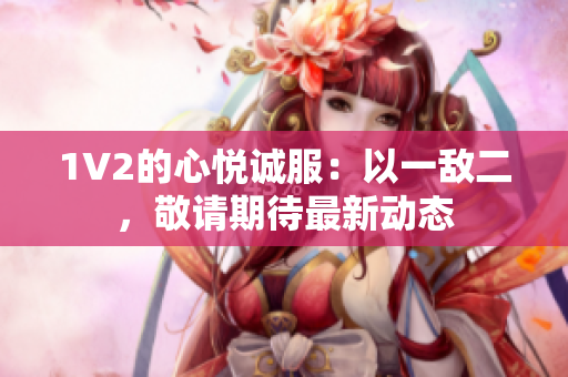 1V2的心悅誠(chéng)服：以一敵二，敬請(qǐng)期待最新動(dòng)態(tài)