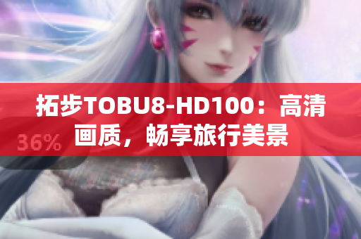 拓步TOBU8-HD100：高清畫質(zhì)，暢享旅行美景