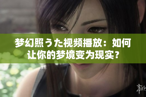 夢(mèng)幻照うた視頻播放：如何讓你的夢(mèng)境變?yōu)楝F(xiàn)實(shí)？