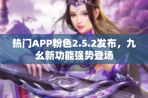 熱門(mén)APP粉色2.5.2發(fā)布，九幺新功能強(qiáng)勢(shì)登場(chǎng)