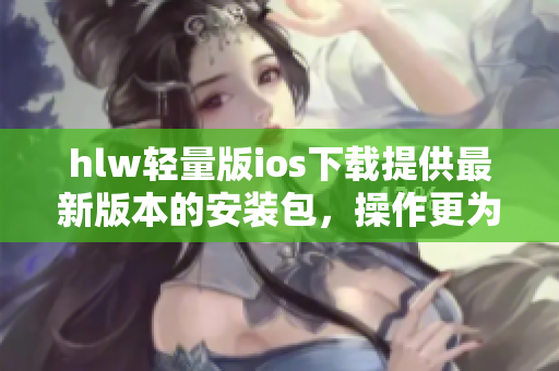 hlw輕量版ios下載提供最新版本的安裝包，操作更為輕松快捷