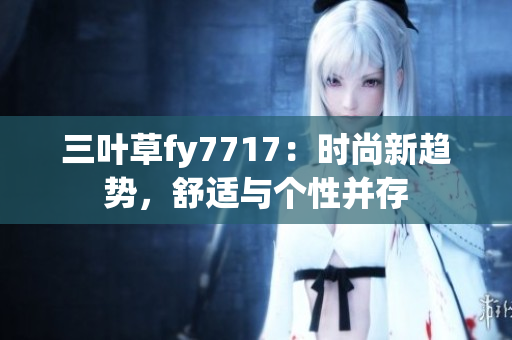 三葉草fy7717：時(shí)尚新趨勢(shì)，舒適與個(gè)性并存