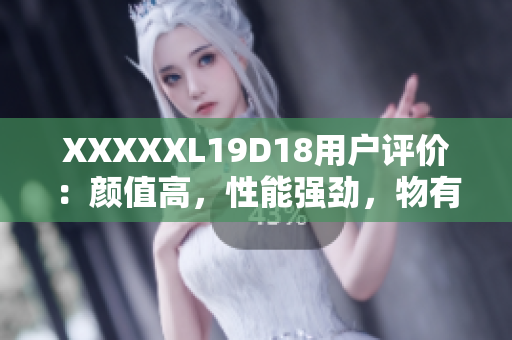 XXXXXL19D18用戶評(píng)價(jià)：顏值高，性能強(qiáng)勁，物有所值！