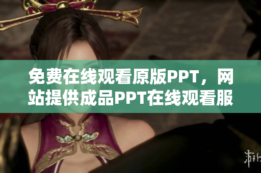 免費(fèi)在線觀看原版PPT，網(wǎng)站提供成品PPT在線觀看服務(wù)