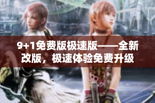 9+1免費(fèi)版極速版——全新改版，極速體驗(yàn)免費(fèi)升級