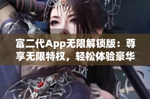 富二代App無限解鎖版：尊享無限特權(quán)，輕松體驗(yàn)豪華生活
