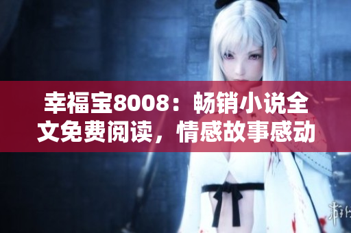 幸福寶8008：暢銷小說全文免費(fèi)閱讀，情感故事感動(dòng)心靈