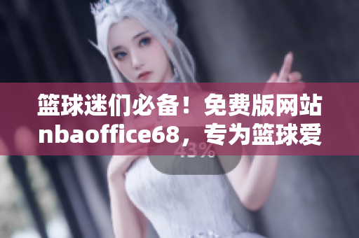 籃球迷們必備！免費版網(wǎng)站nbaoffice68，專為籃球愛好者打造