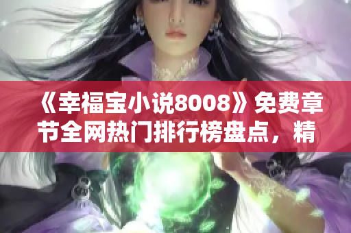 《幸福寶小說8008》免費(fèi)章節(jié)全網(wǎng)熱門排行榜盤點(diǎn)，精彩內(nèi)容盡收眼底