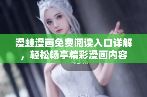 漫蛙漫畫免費閱讀入口詳解，輕松暢享精彩漫畫內(nèi)容