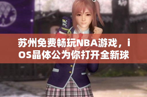 蘇州免費暢玩NBA游戲，iOS晶體公為你打開全新球賽世界